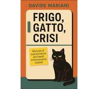 Frigo, Gatto, Crisi: Manuale di sopravvivenza per bipedi emotivamente inadatti
