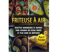 Friteuse à Air : recettes savoureuses et rapides pour cuisiner des repas variés et plus sains au quotidien - Pour 2 Personnes