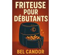 FRITEUSE POUR DÉBUTANTS: La façon la plus simple de cuisiner des plats savoureux et sains même si vous manquez de temps !