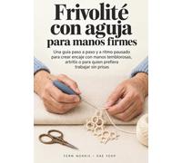 Frivolité con aguja para manos firmes: Una guía paso a paso y a ritmo pausado para crear encaje con manos temblorosas, artritis o para quien prefiera trabajar sin prisas