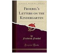 Froebel, F: Froebel's Letters On The Kindergarten (Classic R