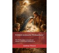 Fröhlich heidnische Weihnachten?: Wie Weihnachten entstand und warum es doch nicht heidnisch ist