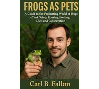 FROGS AS PETS: A Guide To The Fascinating World Of Frogs - Tank Setup, Housing, Feeding, Diet, And Conservation