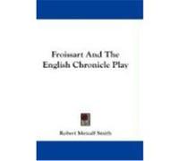 Froissart and the English Chronicle Play Smith, Robert Metcalf (Auteur)