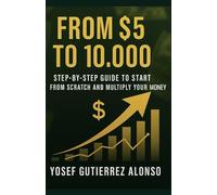 From $5 To 10,000: Step-By-Step Guide To Start From Scratch And Multiply Your Money