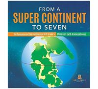 From A Super Continent To Seven The Pangaea And The Continental Drift Grade 5 Children's Earth Sciences Books