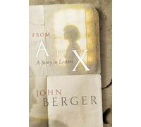 From A to X: Some Letters Recuperated by John Berger