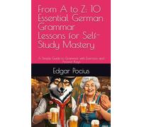 From A to Z: 10 Essential German Grammar Lessons for Self-Study Mastery: A Simple Guide to Grammar with Exercises and Answer Keys