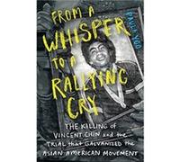 From a Whisper to a Rallying Cry The Killing of Vincent Chin and the Trial that Galvanized the Asian American Movement by Paula Yoo Paula Yoo (Auteur)
