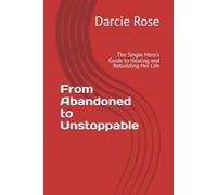 From Abandoned to Unstoppable: The Single Mom's Guide to Healing and Rebuilding Her Life