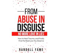 From Abuse In Disguise No More Love In Lies: How to Heal Trauma, and Finally Find the Real Love You Deserve