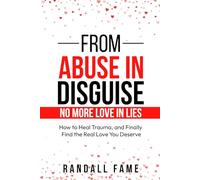 From Abuse In Disguise No More Love In Lies: How to Heal Trauma, and Finally Find the Real Love You Deserve
