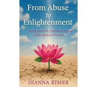 From Abuse to Enlightenment: Transforming My Childhood Trauma Using Spiritual Principles