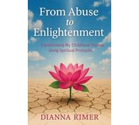 From Abuse to Enlightenment: Transforming My Childhood Trauma Using Spiritual Principles