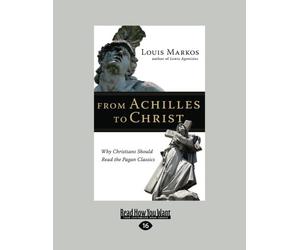 From Achilles to Christ: Why Christians Should Read the Pagan Classics