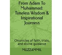 From Adam To Muhammad: Timeless Wisdom & Inspirational Journeys: Chronicles of faith, trials, and divine guidance