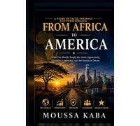 FROM AFRICA TO AMERICA: What Two Worlds Taught Me About Opportunity, Disciple, Leadership, and the America Dream