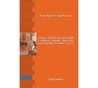 From Agent to Top Producer: How to Sell Life Insurance with Confidence, Handle Objections, and Help More Families Say Yes