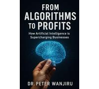 From Algorithms to Profits: How Ai is Supercharging Business Growth: Practical Strategies to Harness AI for Growth, Innovation, and Competitive Advantage