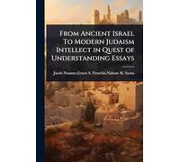 From Ancient Israel To Modern Judaism Intellect in Quest of Understanding Essays