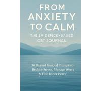 From Anxiety to Calm: The Evidence-Based CBT Journal: 30 Days of Guided Prompts to Reduce Stress, Manage Worry & Find Inner Peace