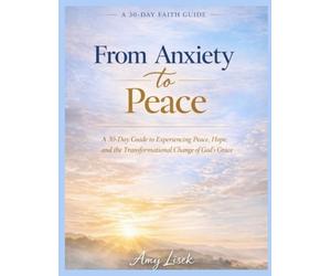From Anxiety to Peace: A 30-Day Guide to Experiencing Peace, Hope, and the Transformational Change of God's Grace
