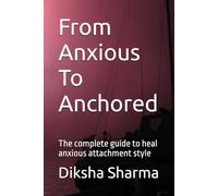 From Anxious To Anchored: The complete guide to heal anxious attachment style