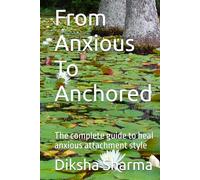 From Anxious To Anchored: The complete guide to heal anxious attachment style