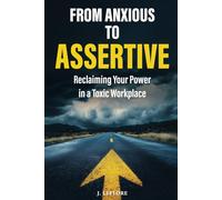 From Anxious to Assertive: Reclaiming Your Power in a Toxic Workplace: Practical strategies to manage anxiety and turn workplace negativity into opportunities for growth.