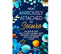 From Anxiously Attached to Secure: The Step-by-Step Path to Stop Chasing, Start Receiving, and Feel Safe, Seen, and Secure in Love