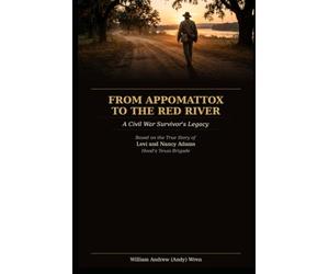 FROM APPOMATTOX TO THE RED RIVER: A Civil War Survivor's Legacy