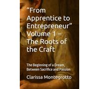 “From Apprentice to Entrepreneur” Volume 1 - The Roots of the Craft: The Beginning of a Dream, Between Sacrifice and Passion