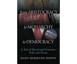 From Aristocracy to Monarchy to Democracy: A Tale of Moral and Economic Folly and Decay
