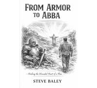From Armor to Abba: How God Heals the Hidden Wounds in Men’s Personalities/A Journey from Hiding to Being Known