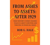From Ashes to Assets: After 1929: What History's Worst Crashes Teach Us About Surviving and Thriving in Financial Chaos