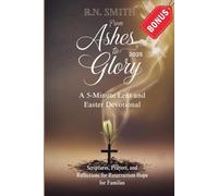 From Ashes to Glory 2025: A 5-Minute Lent and Easter Devotional: Scriptures, Prayers, and Reflections for Resurrection Hope for Families