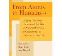 From Atoms To Humans: Helping Christians Understand The Role Of Natural Processes In Organizing The Universe, Earth, And Life Paperback Book By Dan K Moore