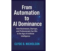 From Automation to AI Dominance: How Businesses, Startups, and Professionals Can Win in the Age of Artificial Intelligence