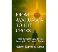 FROM AYAHUASCA TO THE CROSS: From the false light to true healing in the Heart of Jesus
