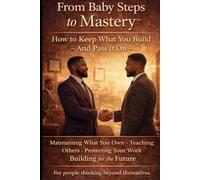 From Baby Steps to Mastery™: How to Keep What You Build: Protecting Assets, Managing Risk, and Making Money Last