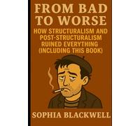 From Bad to Worse: How Structuralism and Post-Structuralism Ruined Everything (Including This Book)