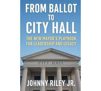 From Ballot to City Hall: The New Mayor’s Playbook for Leadership and Legacy