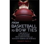 From Basketball to Bow Ties A Journey in Leadership SelfDiscovery and Success through Service - Harris Jr Harold E - Brandylane Publishers Inc. - Livre en Harris Jr Harold EHarris Jr Harold E (Auteur)