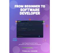 From Beginner to Software Developer: Learn Programming, Build Projects, and Launch Your Career in Software Development