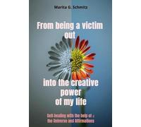 From being a victim out into the creative power of my life: Self-healing with the help of the universe and affirmations