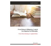 From Being to Obligation: Logical Investigations in Philosophy: From Meta-Ontology to Applied Ethics