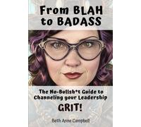 From Blah To Badass: The No-Bullsh*T Guide To Channeling Your Leadership Grit!