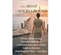 From Boat to Solid Ground: Chronic Dizziness and Persistent Imbalance - A Personal Story and Practical Guide to Recovery from Someone Who’s Been There