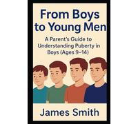 From Boys to Young Men: A Parent’s Guide to Understanding Puberty in Boys (Ages 9-14)