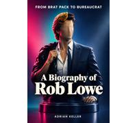 FROM BRAT PACK TO BUREAUCRAT: A Biography of Rob Lowe